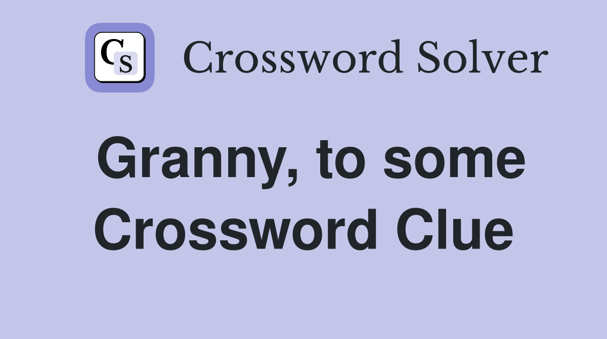 Granny, to some Crossword Clue Answers Crossword Solver